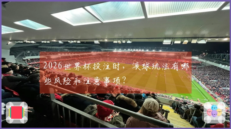 2026世界杯投注时，滚球玩法有哪些风险和注意事项？